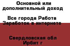 Основной или дополнительный доход - Все города Работа » Заработок в интернете   . Свердловская обл.,Ирбит г.